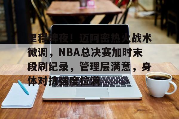 爱游戏官网首页-关于里程碑夜！迈阿密热火战术微调，NBA总决赛加时末段刷纪录，管理层满意，身体对抗强度拉满的信息